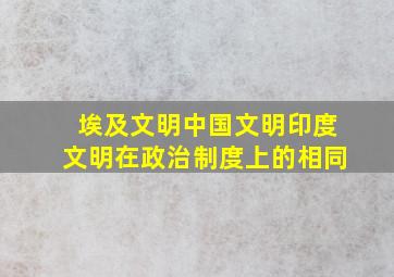 埃及文明中国文明印度文明在政治制度上的相同