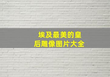 埃及最美的皇后雕像图片大全