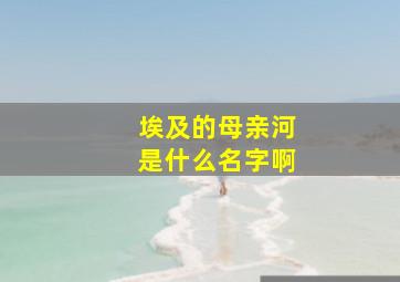 埃及的母亲河是什么名字啊