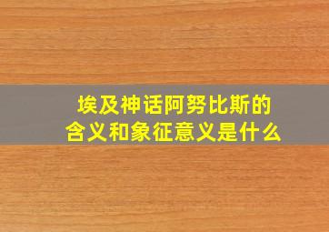 埃及神话阿努比斯的含义和象征意义是什么