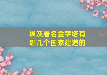 埃及著名金字塔有哪几个国家建造的