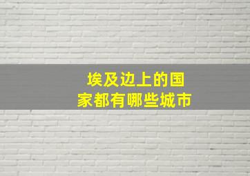 埃及边上的国家都有哪些城市