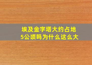 埃及金字塔大约占地5公顷吗为什么这么大