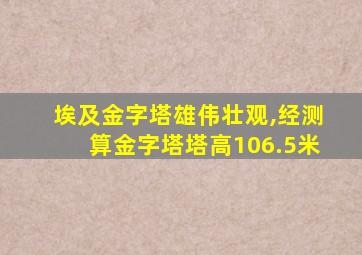 埃及金字塔雄伟壮观,经测算金字塔塔高106.5米