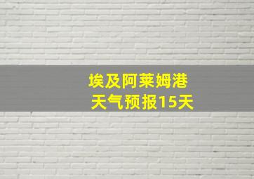 埃及阿莱姆港天气预报15天