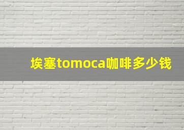 埃塞tomoca咖啡多少钱