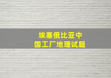 埃塞俄比亚中国工厂地理试题