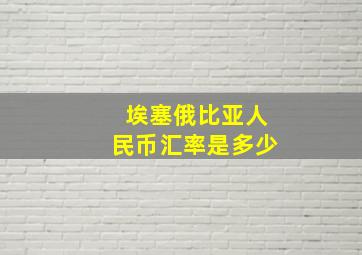 埃塞俄比亚人民币汇率是多少