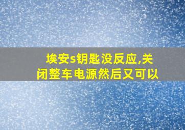 埃安s钥匙没反应,关闭整车电源然后又可以