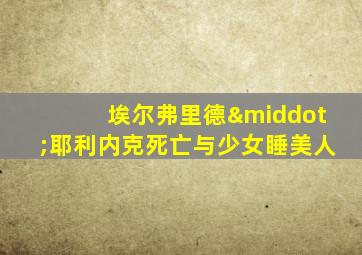 埃尔弗里德·耶利内克死亡与少女睡美人