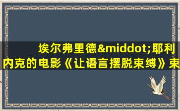 埃尔弗里德·耶利内克的电影《让语言摆脱束缚》束缚