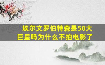 埃尔文罗伯特森是50大巨星吗为什么不拍电影了