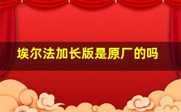 埃尔法加长版是原厂的吗