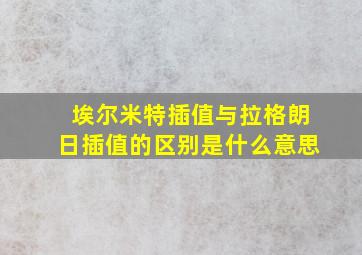 埃尔米特插值与拉格朗日插值的区别是什么意思