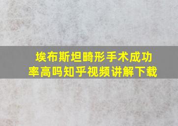 埃布斯坦畸形手术成功率高吗知乎视频讲解下载