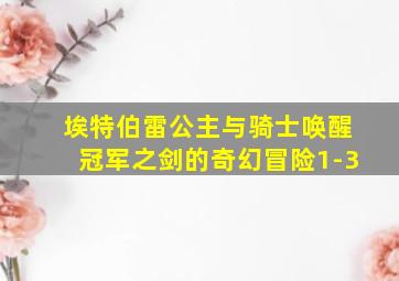 埃特伯雷公主与骑士唤醒冠军之剑的奇幻冒险1-3