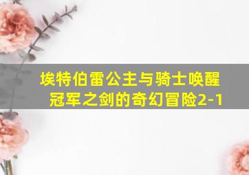 埃特伯雷公主与骑士唤醒冠军之剑的奇幻冒险2-1