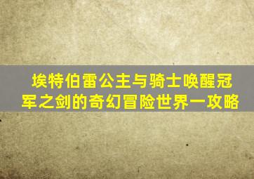 埃特伯雷公主与骑士唤醒冠军之剑的奇幻冒险世界一攻略