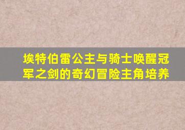 埃特伯雷公主与骑士唤醒冠军之剑的奇幻冒险主角培养