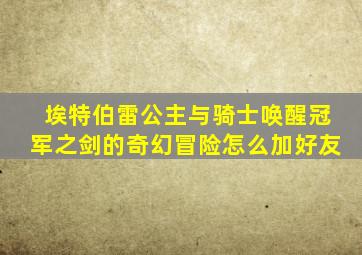 埃特伯雷公主与骑士唤醒冠军之剑的奇幻冒险怎么加好友