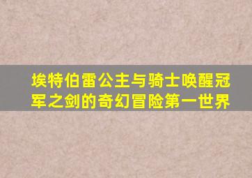 埃特伯雷公主与骑士唤醒冠军之剑的奇幻冒险第一世界