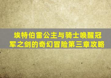 埃特伯雷公主与骑士唤醒冠军之剑的奇幻冒险第三章攻略