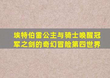 埃特伯雷公主与骑士唤醒冠军之剑的奇幻冒险第四世界