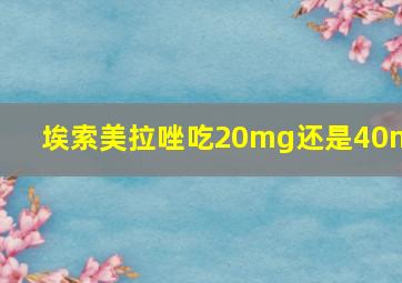 埃索美拉唑吃20mg还是40mg