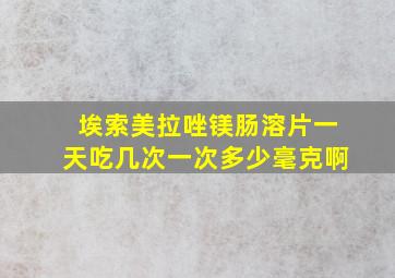 埃索美拉唑镁肠溶片一天吃几次一次多少毫克啊