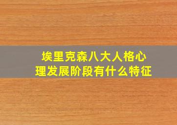 埃里克森八大人格心理发展阶段有什么特征