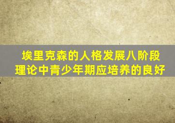 埃里克森的人格发展八阶段理论中青少年期应培养的良好