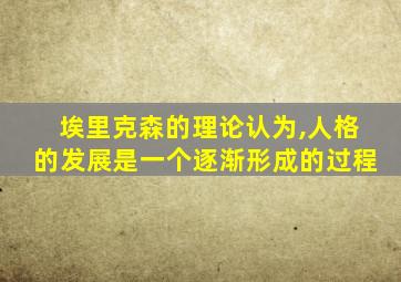 埃里克森的理论认为,人格的发展是一个逐渐形成的过程