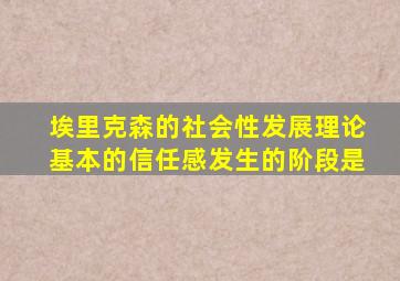 埃里克森的社会性发展理论基本的信任感发生的阶段是