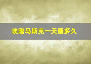 埃隆马斯克一天睡多久