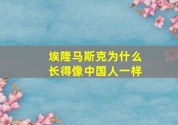 埃隆马斯克为什么长得像中国人一样