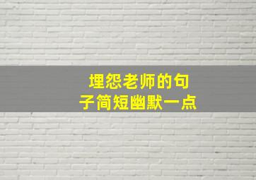 埋怨老师的句子简短幽默一点