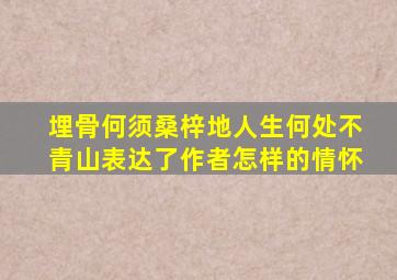 埋骨何须桑梓地人生何处不青山表达了作者怎样的情怀