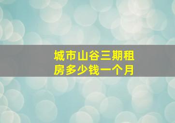 城市山谷三期租房多少钱一个月