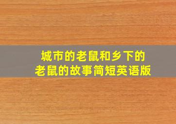 城市的老鼠和乡下的老鼠的故事简短英语版