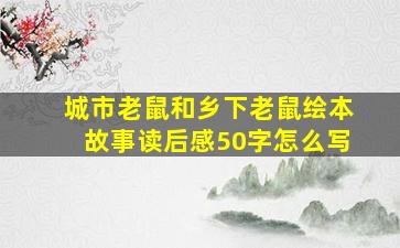 城市老鼠和乡下老鼠绘本故事读后感50字怎么写