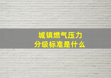 城镇燃气压力分级标准是什么