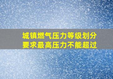 城镇燃气压力等级划分要求最高压力不能超过