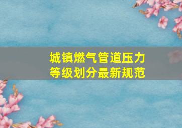 城镇燃气管道压力等级划分最新规范