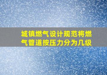 城镇燃气设计规范将燃气管道按压力分为几级