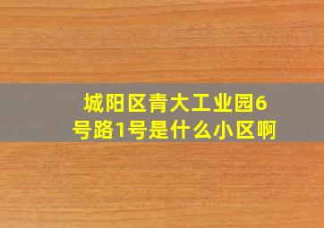 城阳区青大工业园6号路1号是什么小区啊