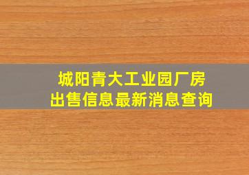 城阳青大工业园厂房出售信息最新消息查询