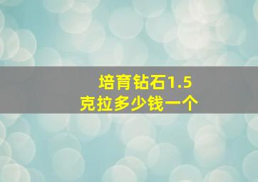 培育钻石1.5克拉多少钱一个