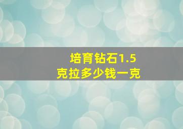 培育钻石1.5克拉多少钱一克