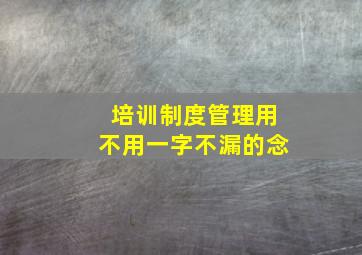 培训制度管理用不用一字不漏的念