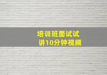 培训班面试试讲10分钟视频